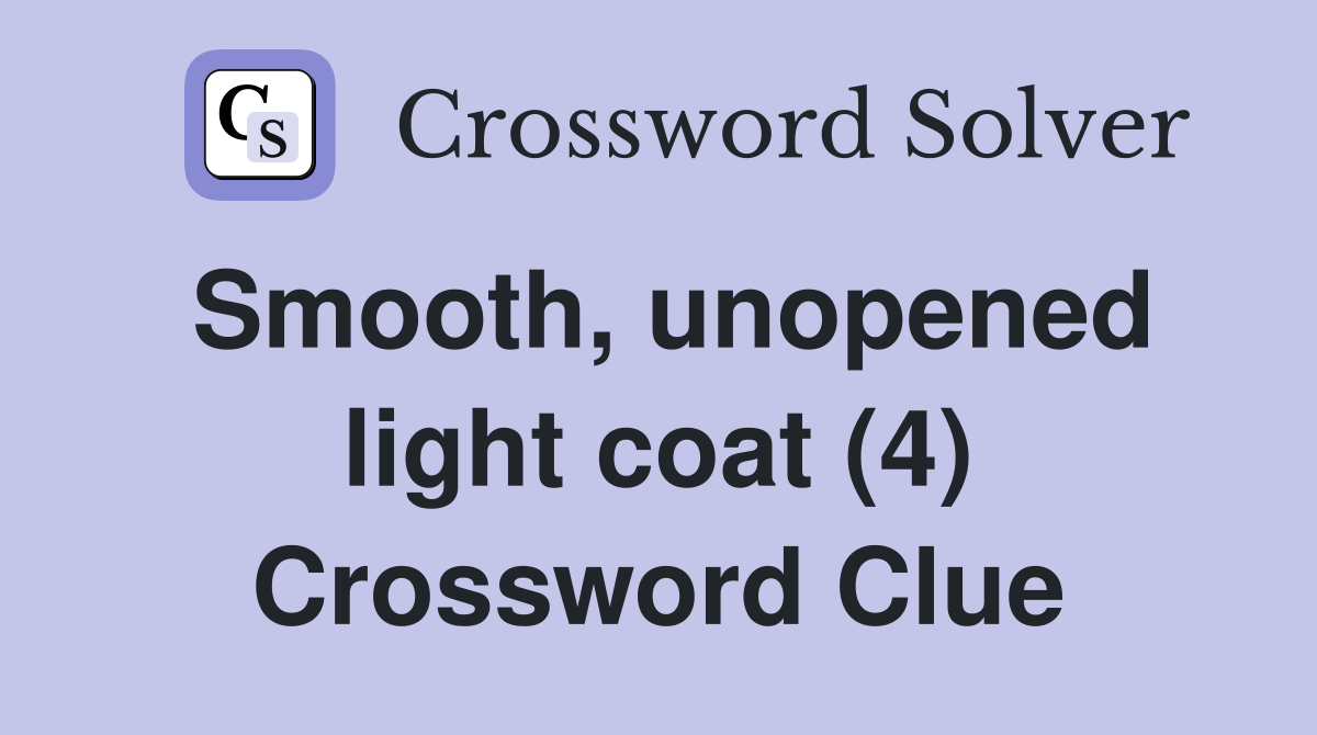 Smooth, unopened light coat (4) Crossword Clue