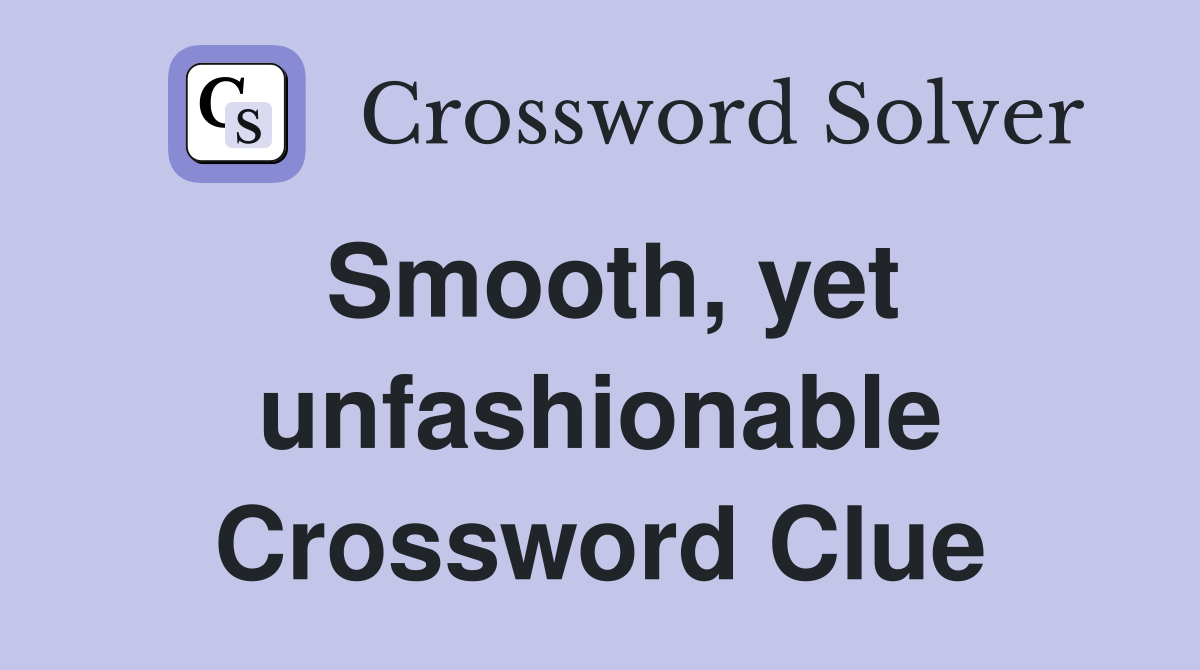 Smooth, yet unfashionable Crossword Clue