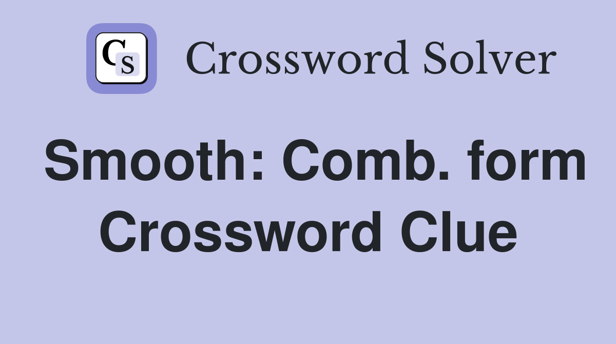 Smooth: Comb. form Crossword Clue