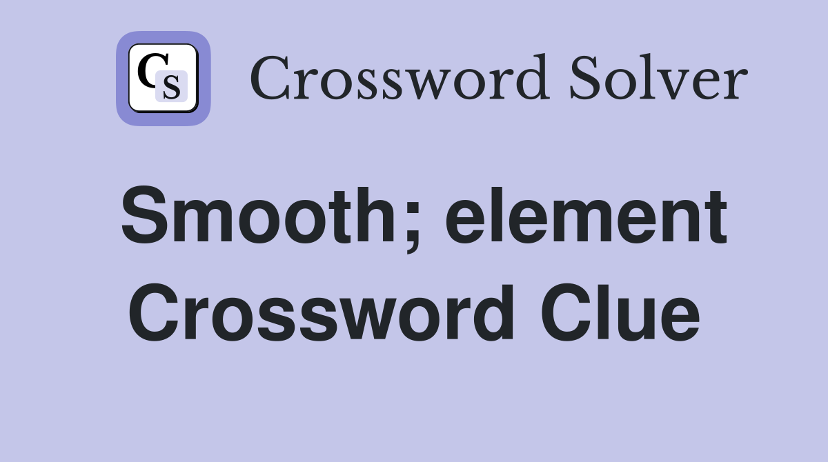 Smooth; element Crossword Clue