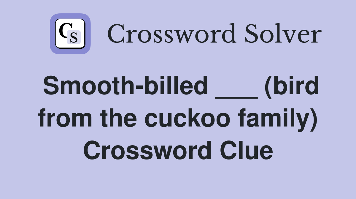 Smooth-billed ___ (bird from the cuckoo family) Crossword Clue
