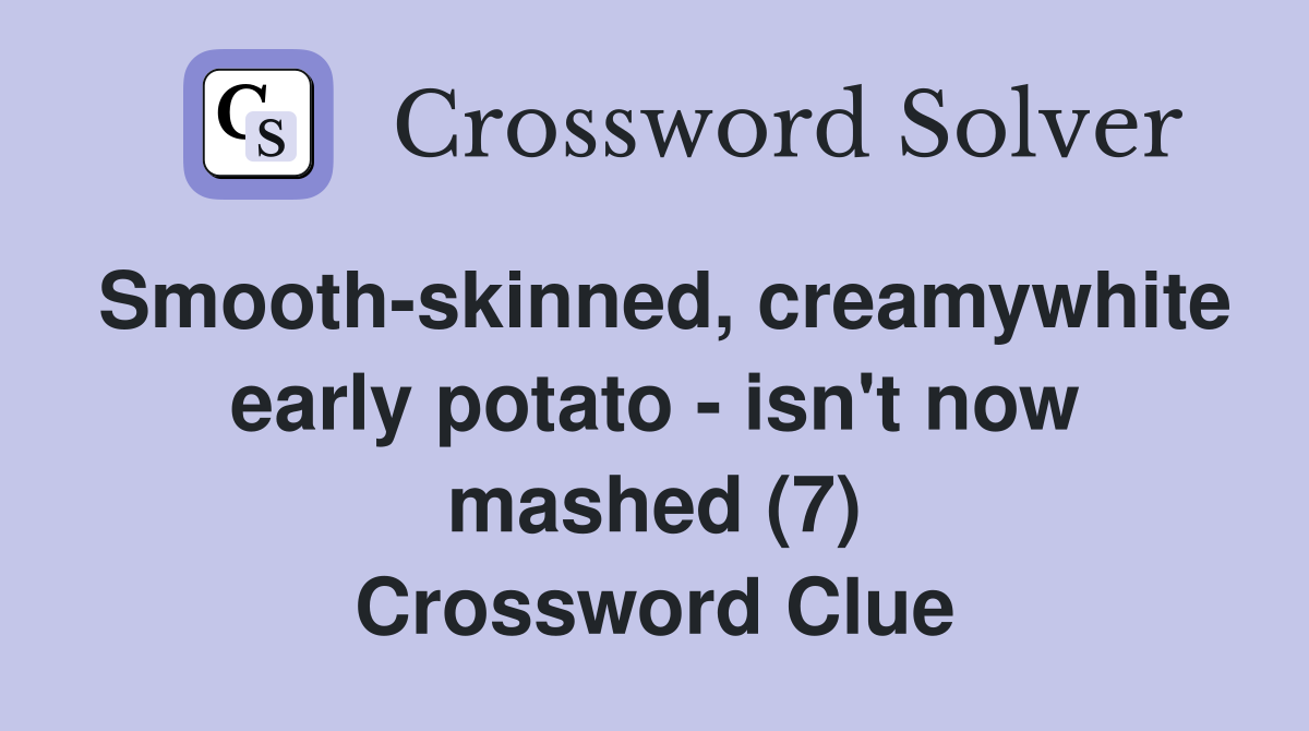 Smooth-skinned, creamywhite early potato - isn't now mashed (7) Crossword Clue