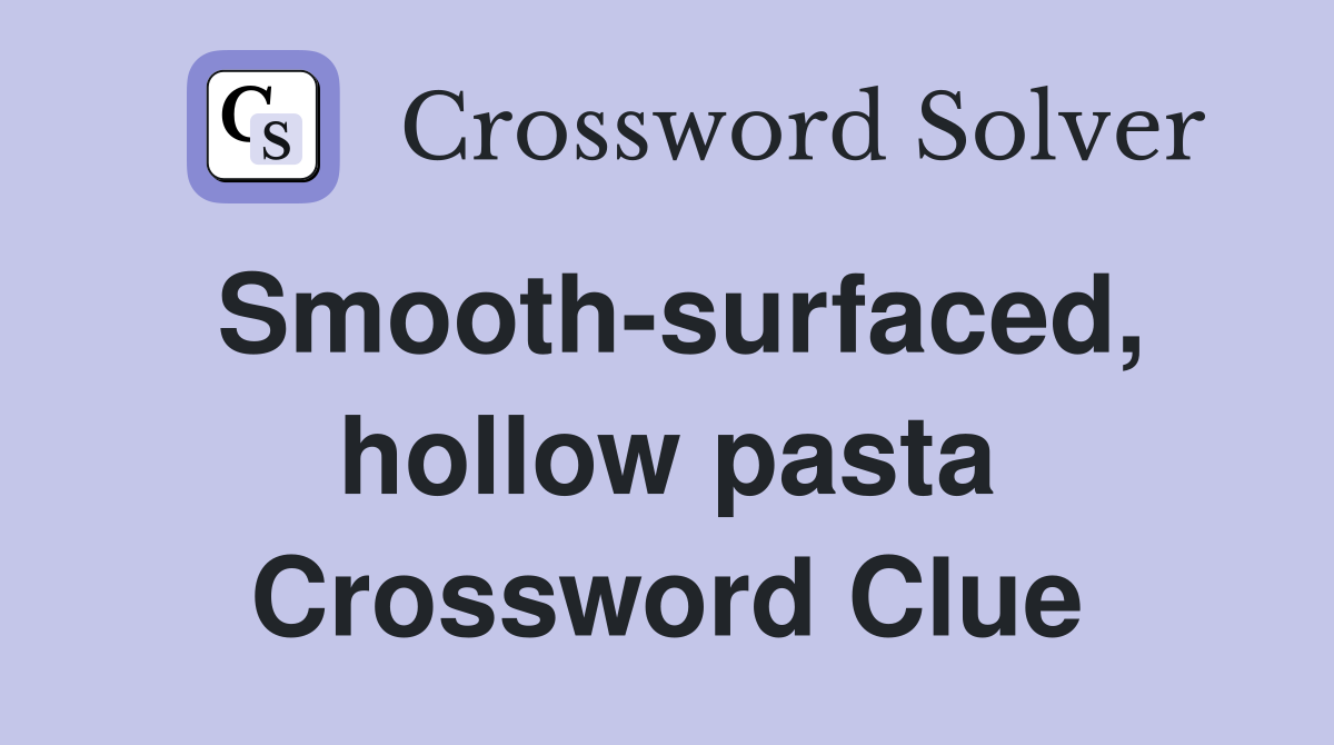 Smooth-surfaced, hollow pasta Crossword Clue