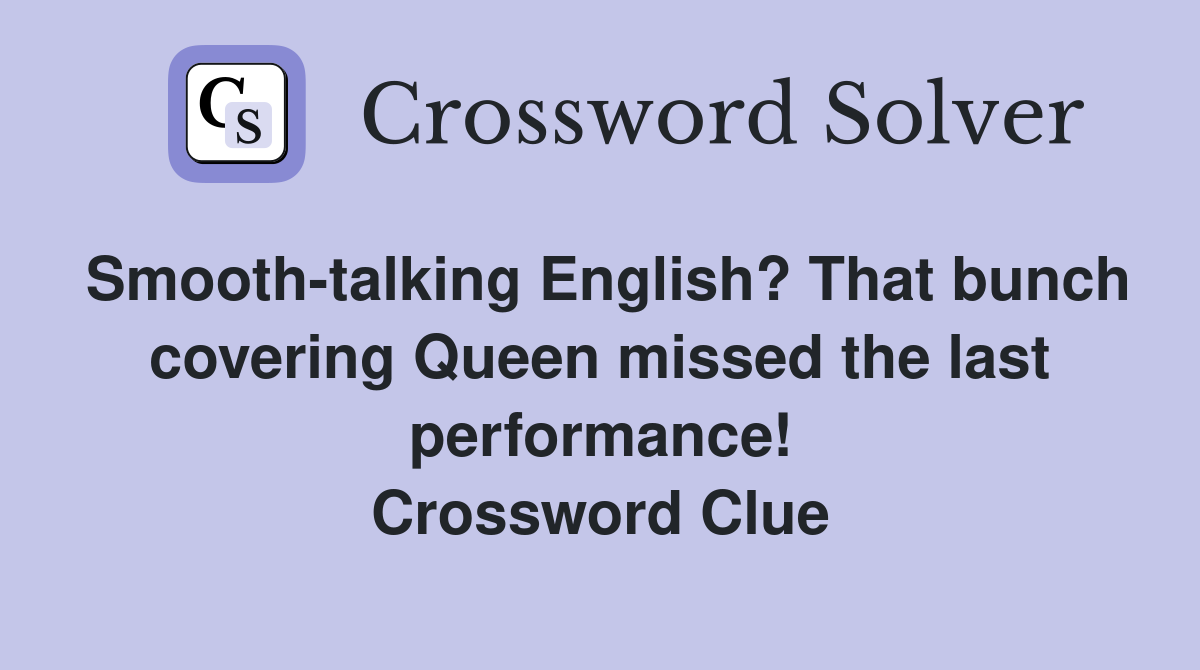 Smooth-talking English? That bunch covering Queen missed the last performance! Crossword Clue