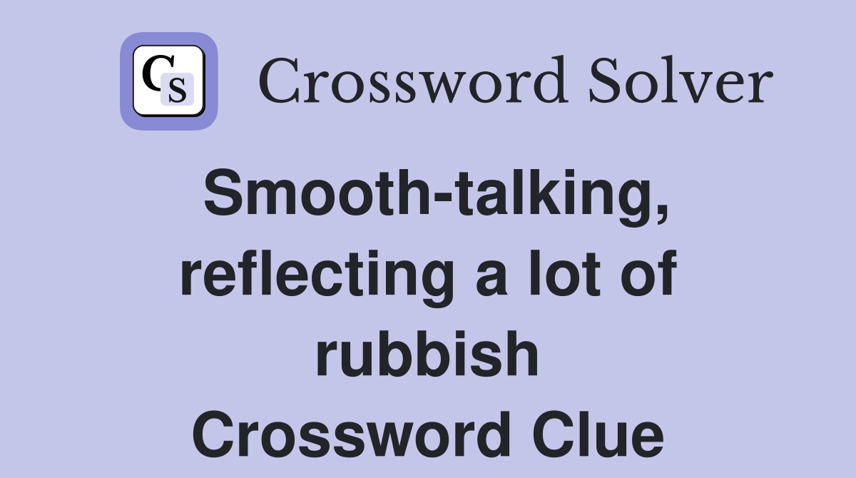 Smooth-talking, reflecting a lot of rubbish Crossword Clue