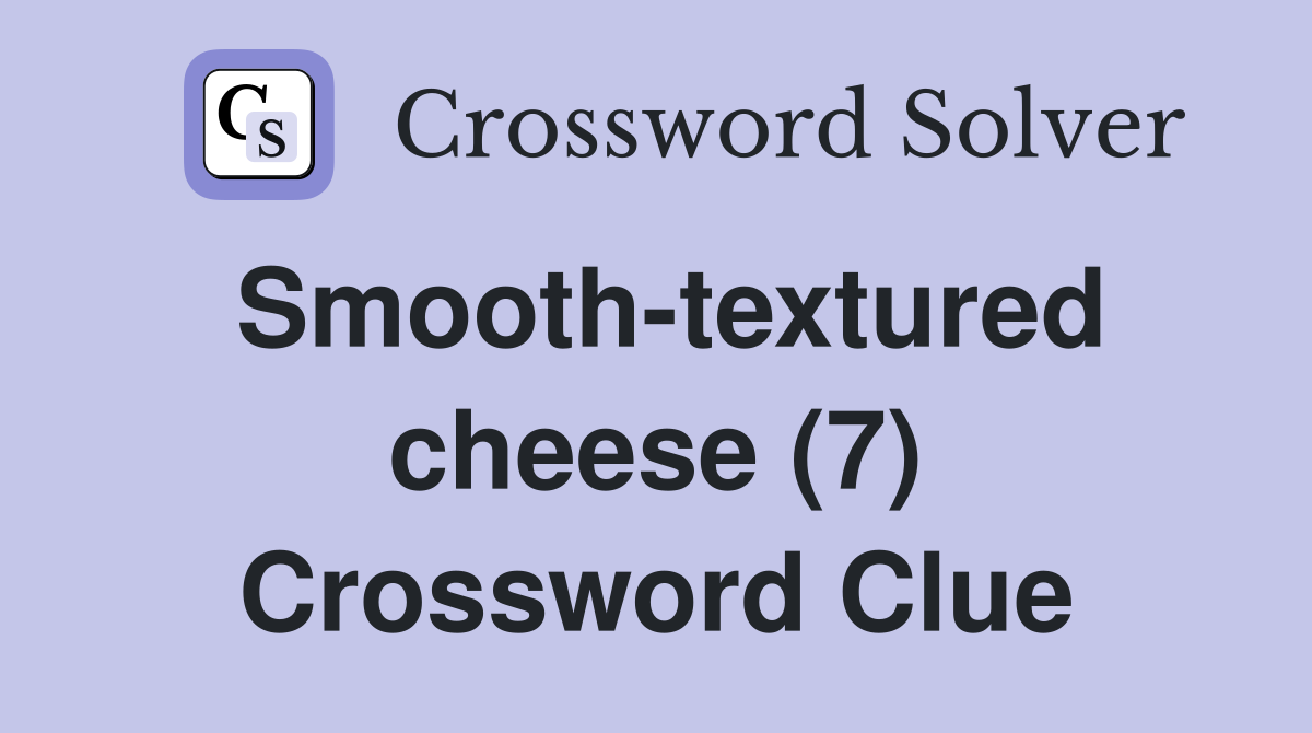 Smooth-textured cheese (7) Crossword Clue