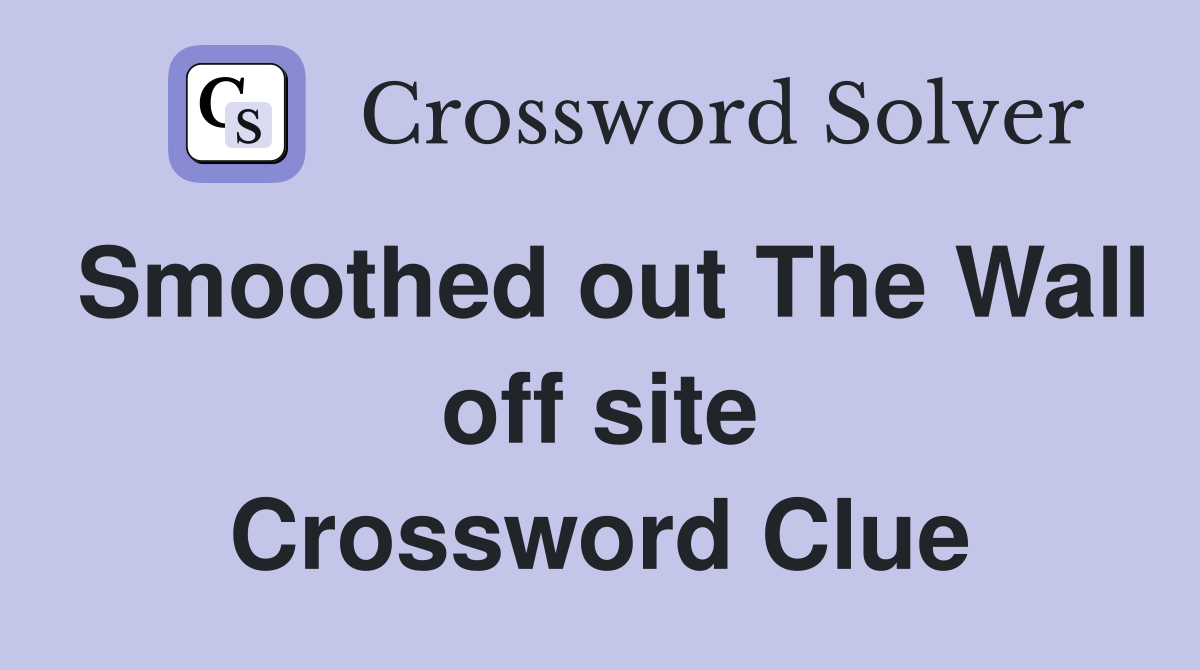 Smoothed out The Wall off site Crossword Clue