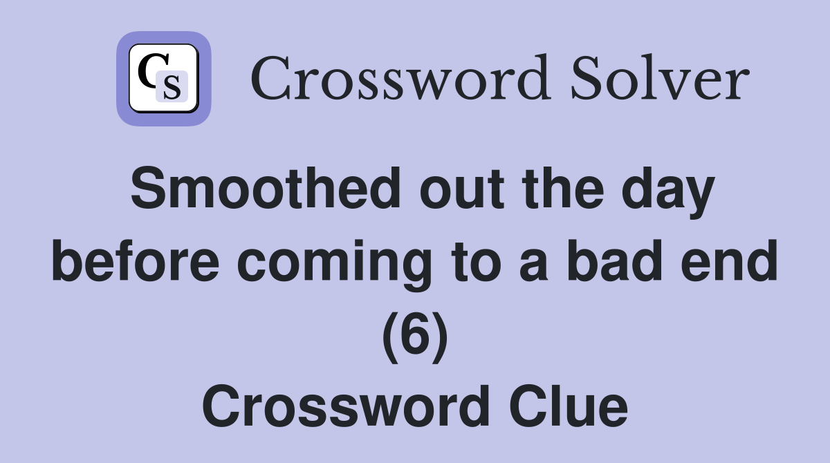 Smoothed out the day before coming to a bad end (6) Crossword Clue