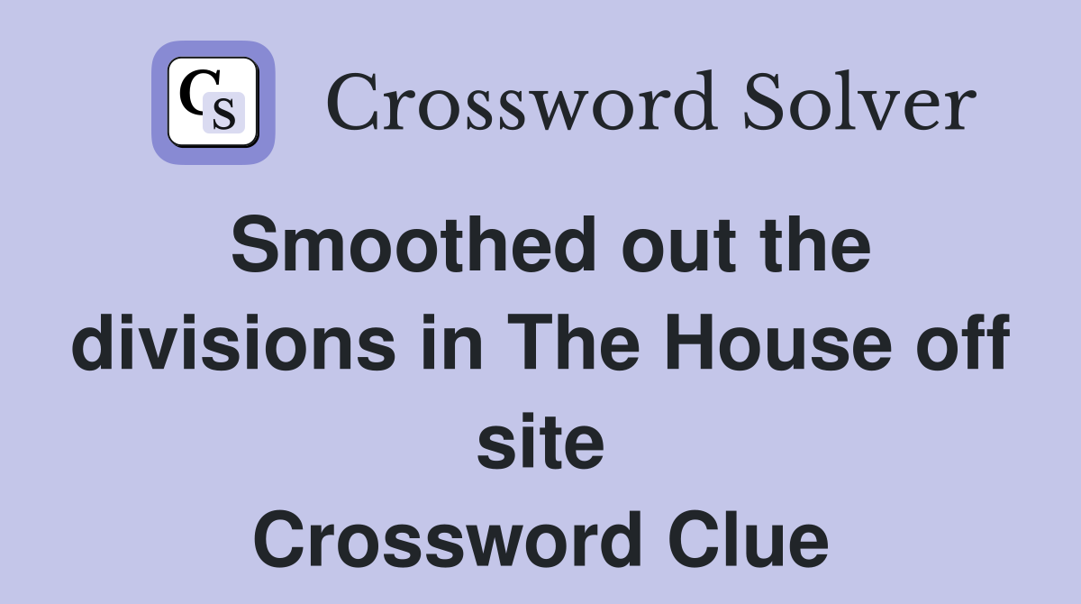 Smoothed out the divisions in The House off site Crossword Clue