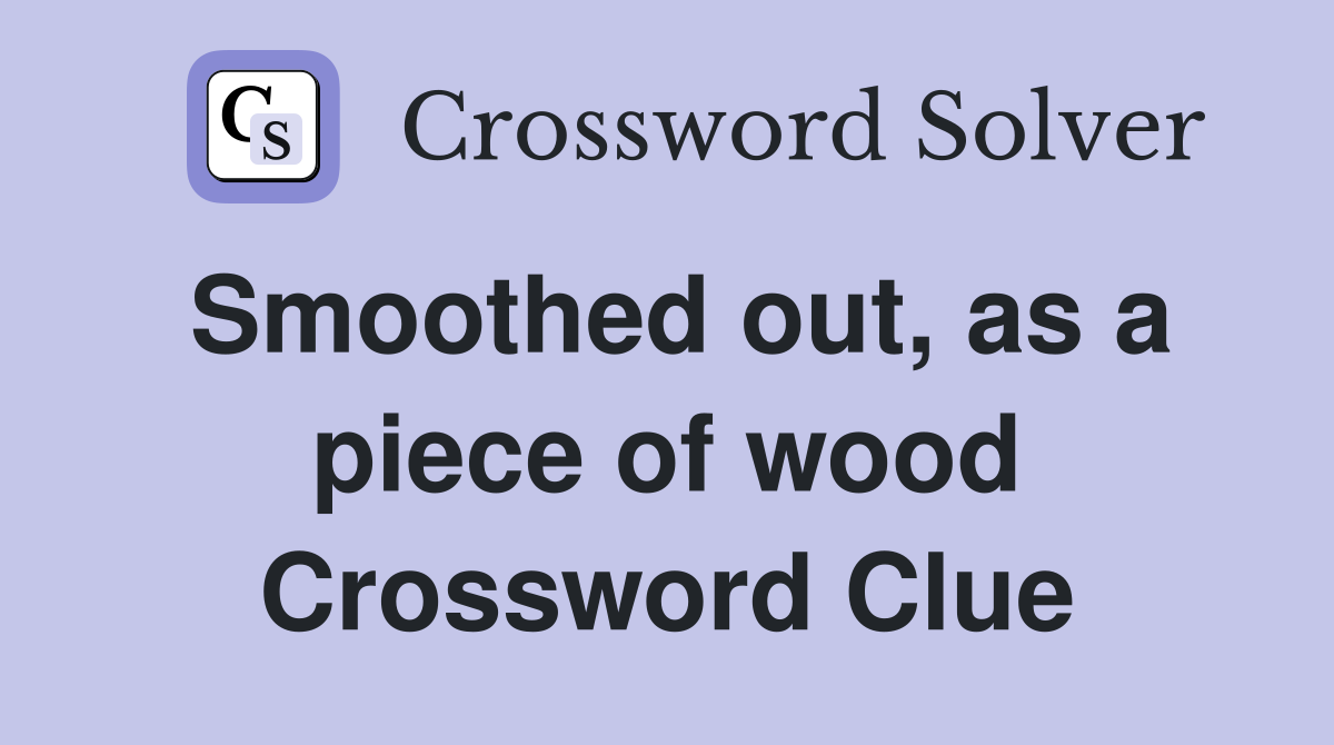 Smoothed out, as a piece of wood Crossword Clue