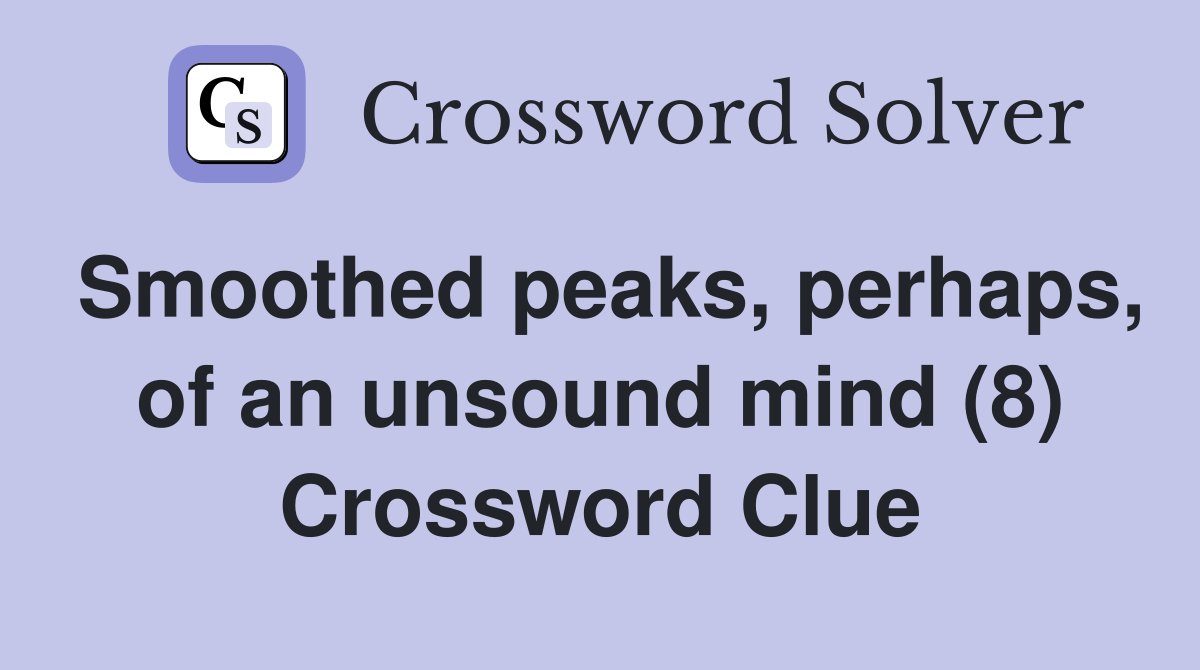 Smoothed peaks, perhaps, of an unsound mind (8) Crossword Clue