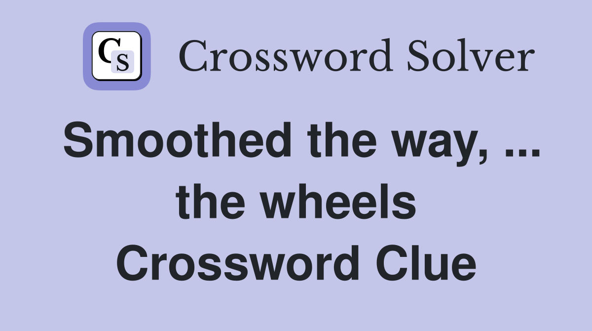 Smoothed the way, ... the wheels Crossword Clue