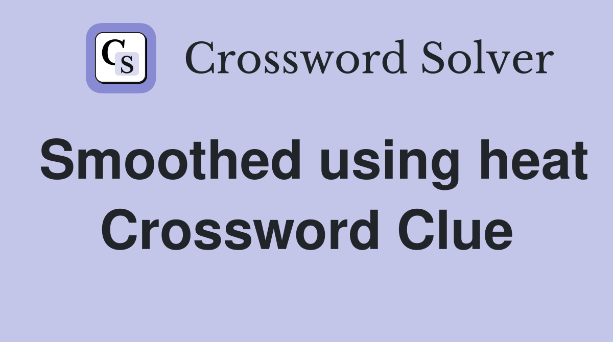 Smoothed using heat Crossword Clue