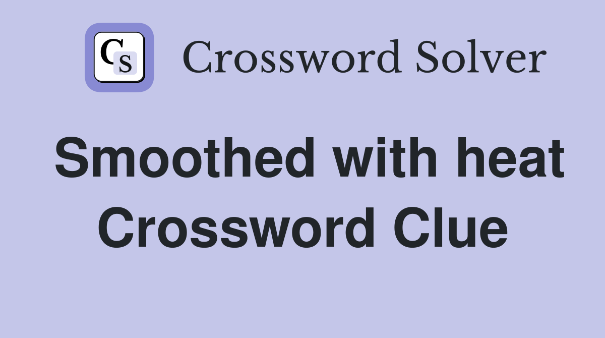 Smoothed with heat Crossword Clue