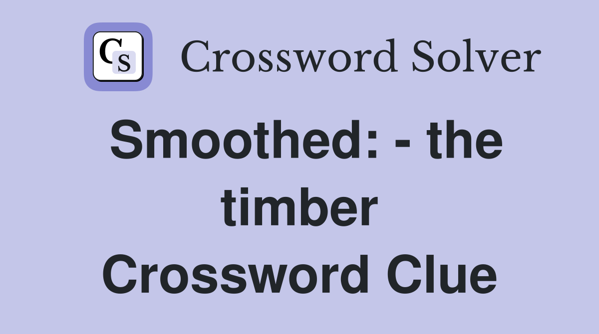 Smoothed: - the timber Crossword Clue