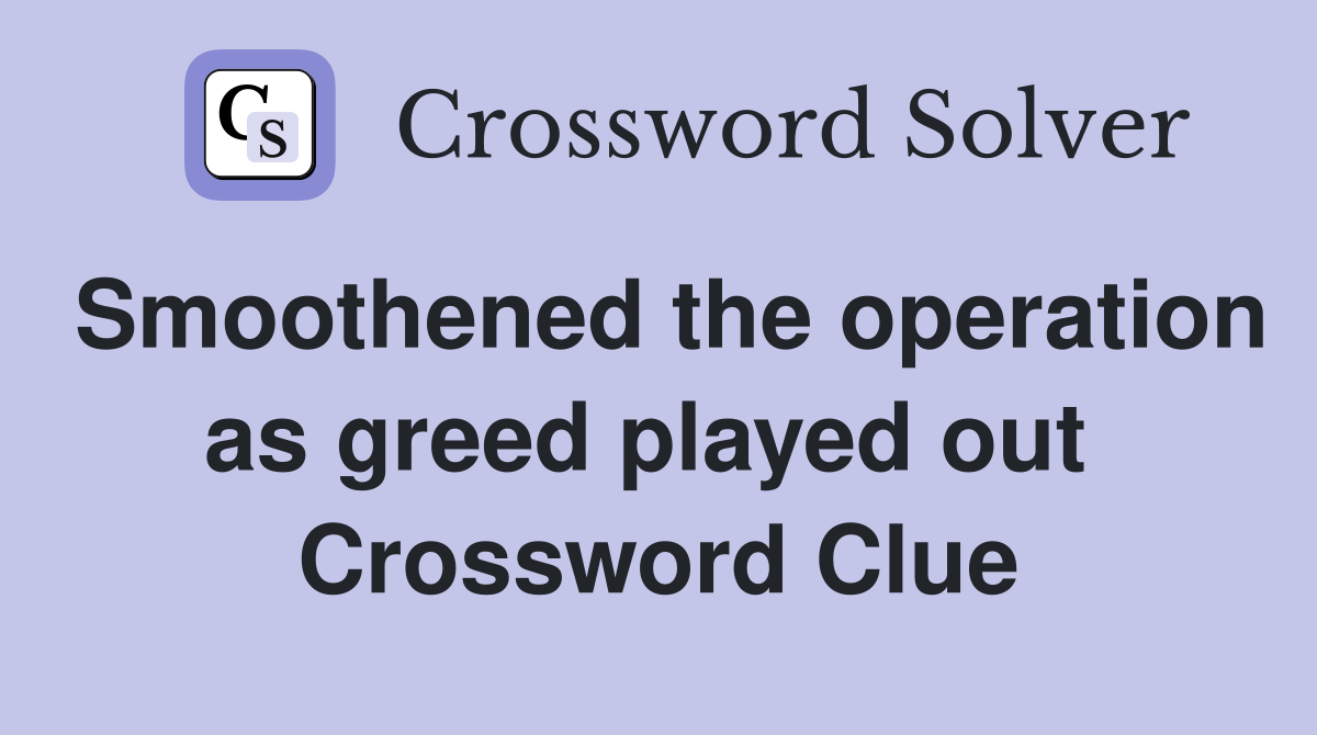 Smoothened the operation as greed played out  Crossword Clue