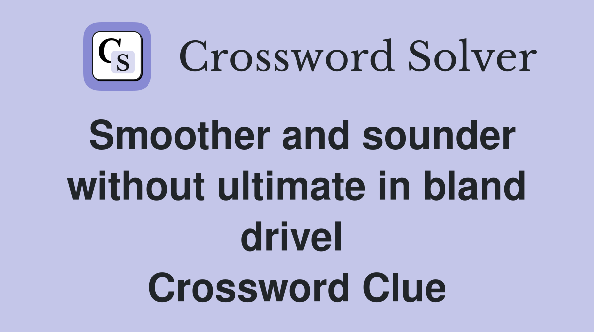 Smoother and sounder without ultimate in bland drivel  Crossword Clue