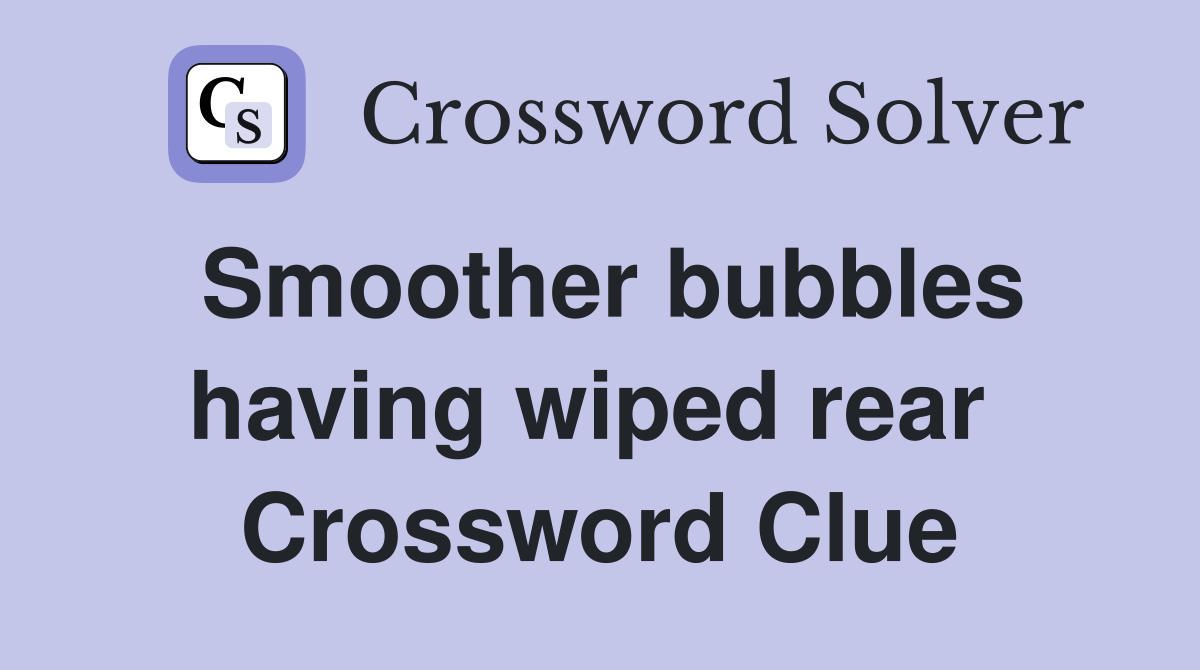 Smoother bubbles having wiped rear  Crossword Clue