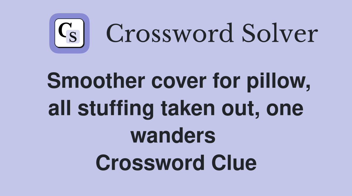 Smoother cover for pillow, all stuffing taken out, one wanders  Crossword Clue