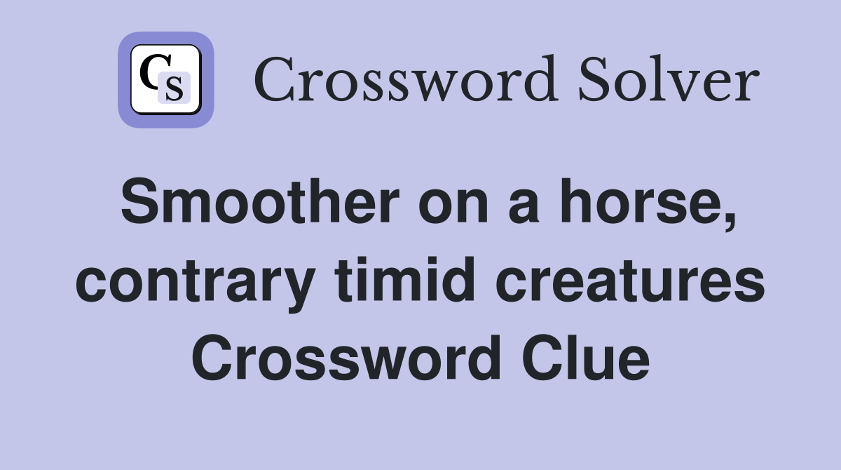 Smoother on a horse, contrary timid creatures Crossword Clue