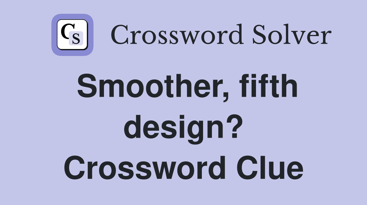 Smoother, fifth design? Crossword Clue