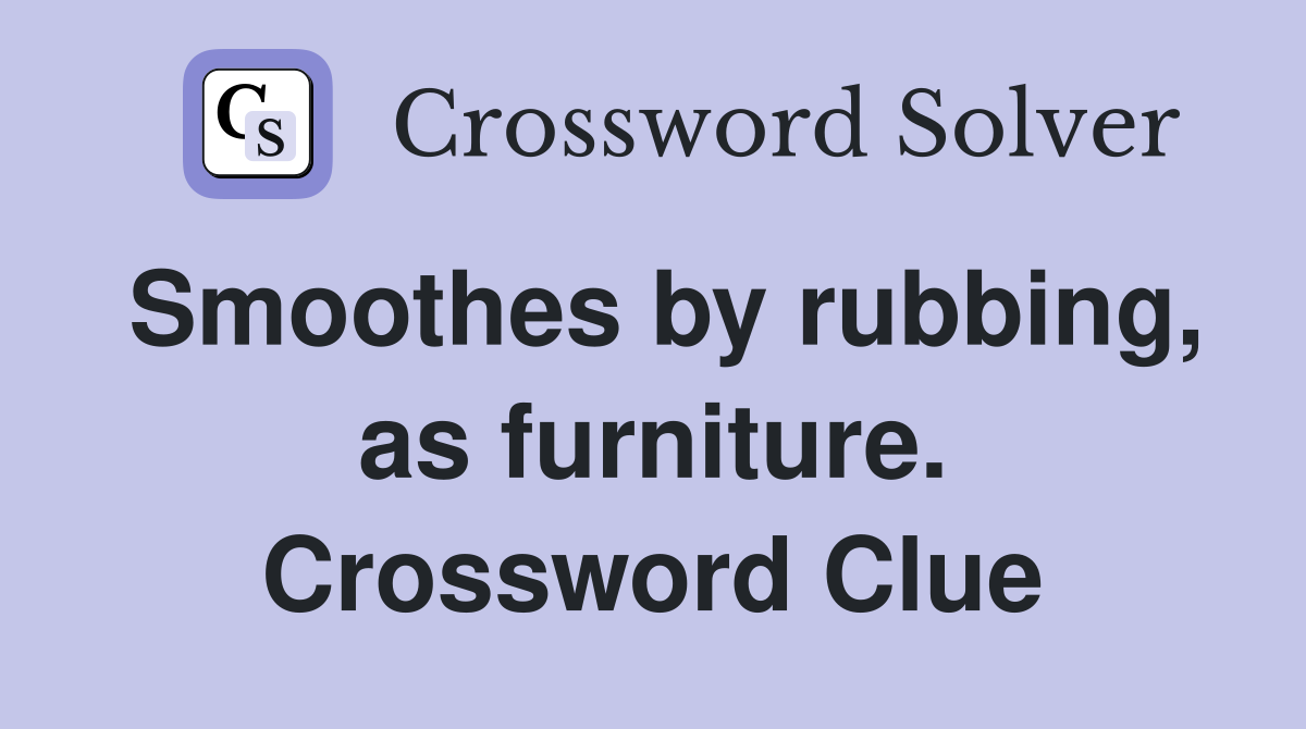 Smoothes by rubbing, as furniture. Crossword Clue
