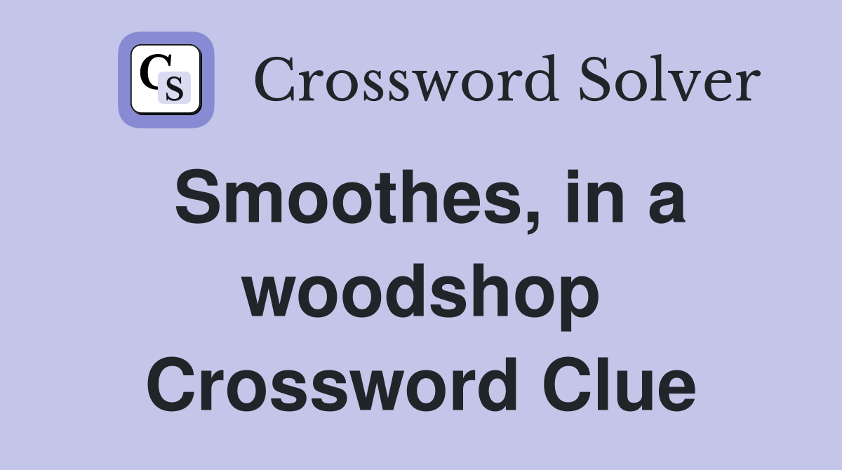 Smoothes, in a woodshop Crossword Clue