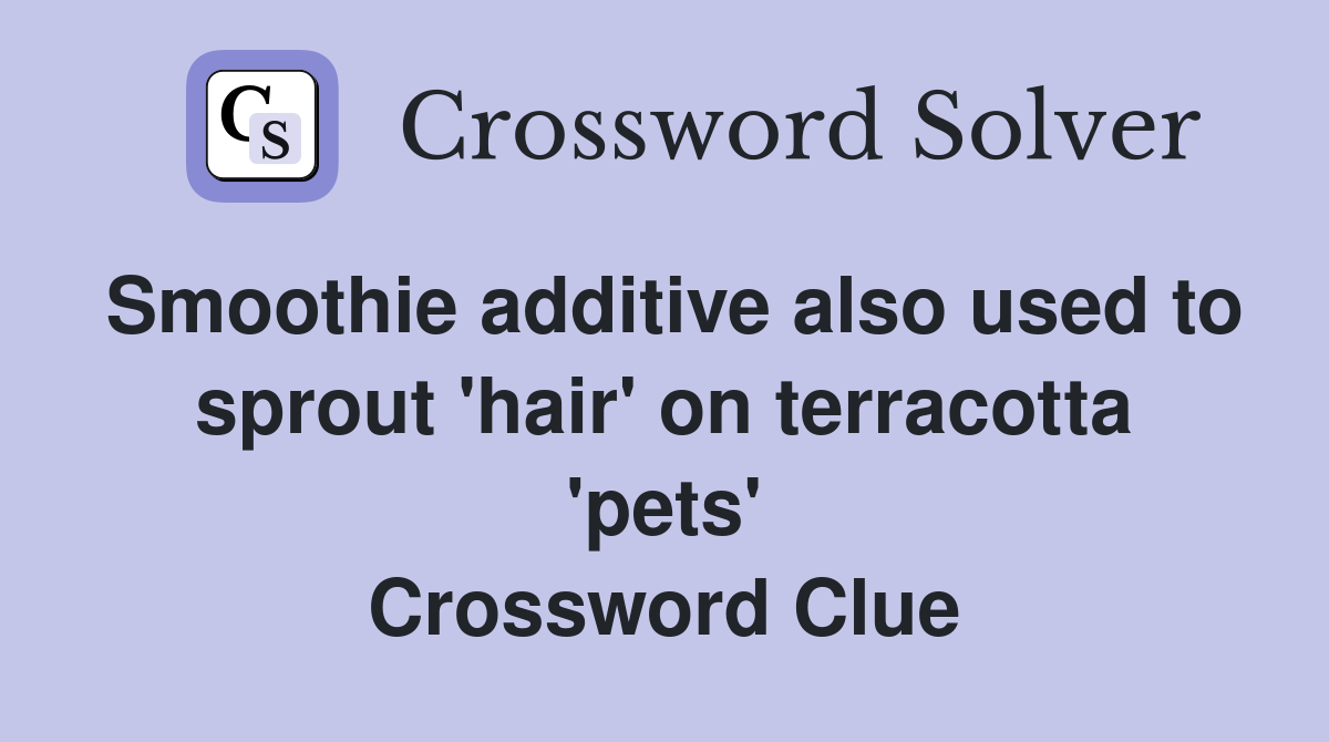 Smoothie additive also used to sprout 'hair' on terracotta 'pets' Crossword Clue