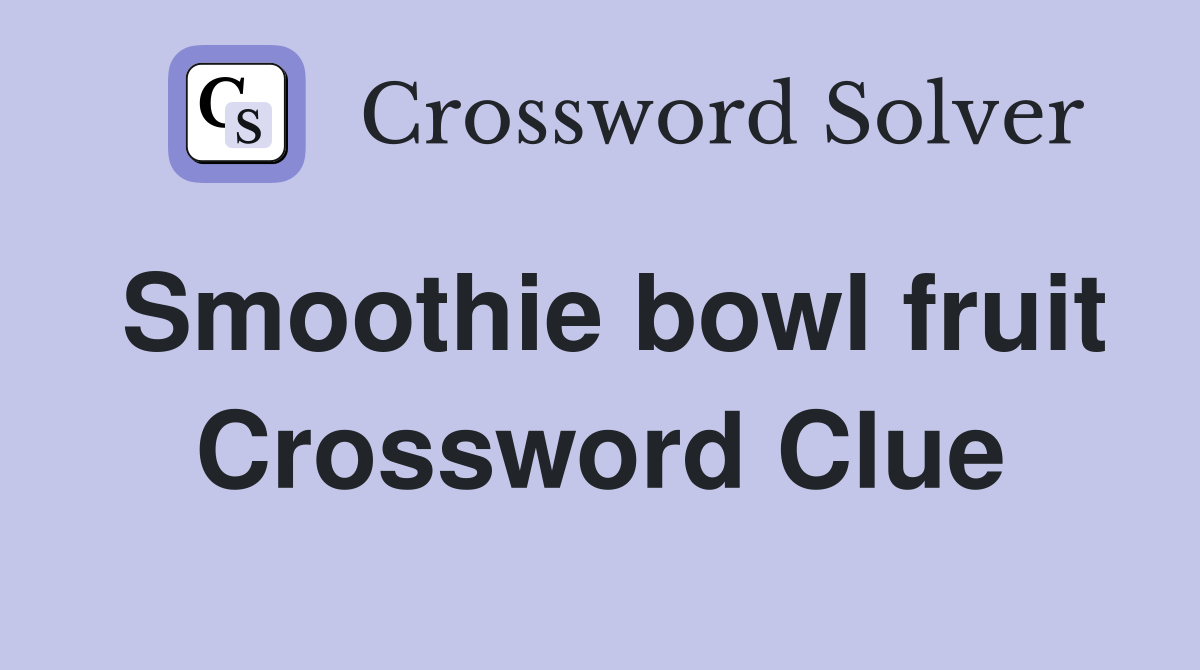 Smoothie bowl fruit Crossword Clue