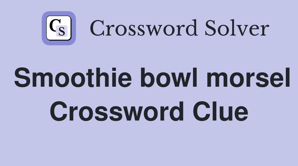Smoothie bowl morsel Crossword Clue