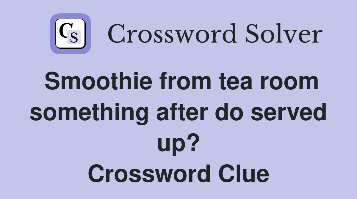 Smoothie from tea room something after do served up? Crossword Clue