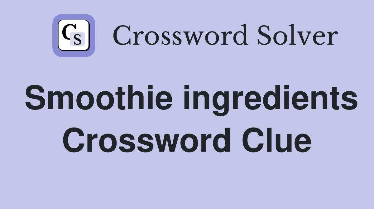 Smoothie ingredients Crossword Clue