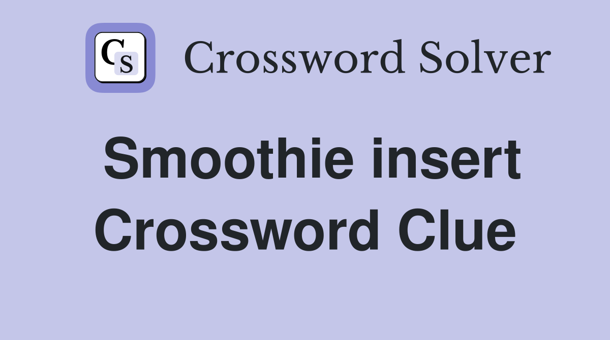 Smoothie insert Crossword Clue