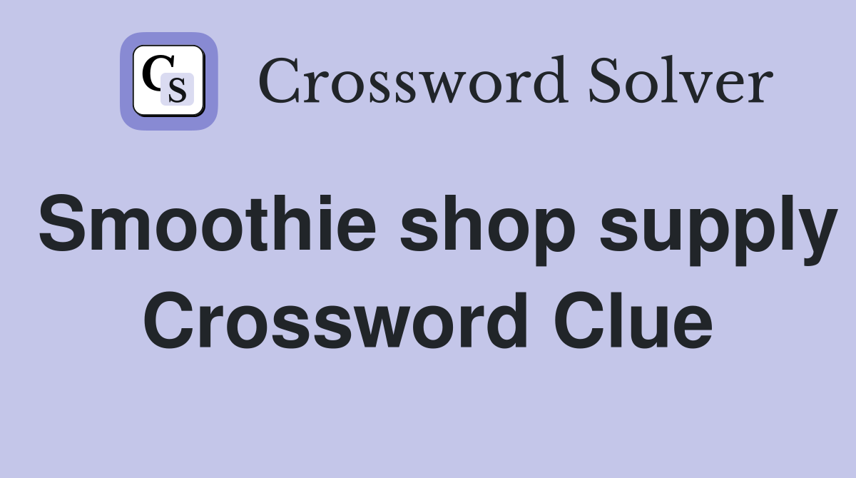 Smoothie shop supply Crossword Clue