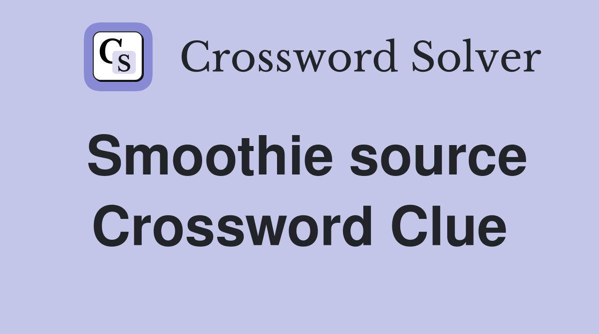 Smoothie source Crossword Clue