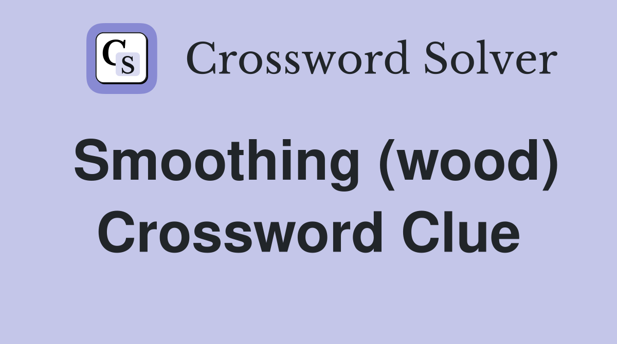Smoothing (wood) Crossword Clue