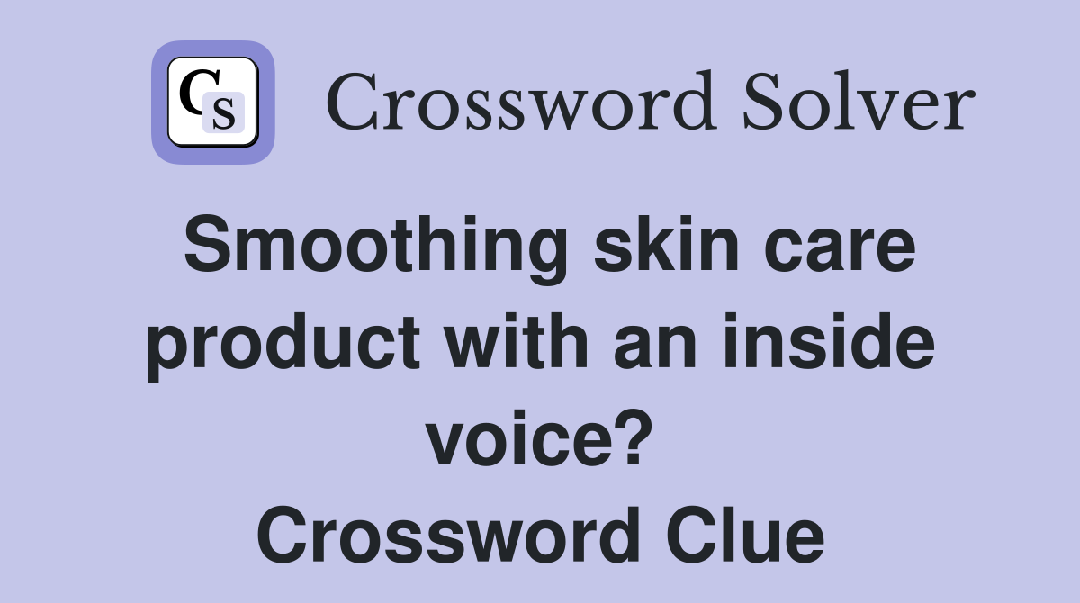 Smoothing skin care product with an inside voice? Crossword Clue