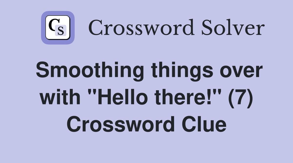 Smoothing things over with "Hello there!" (7) Crossword Clue