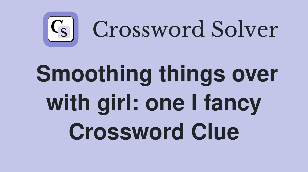 Smoothing things over with girl: one I fancy Crossword Clue