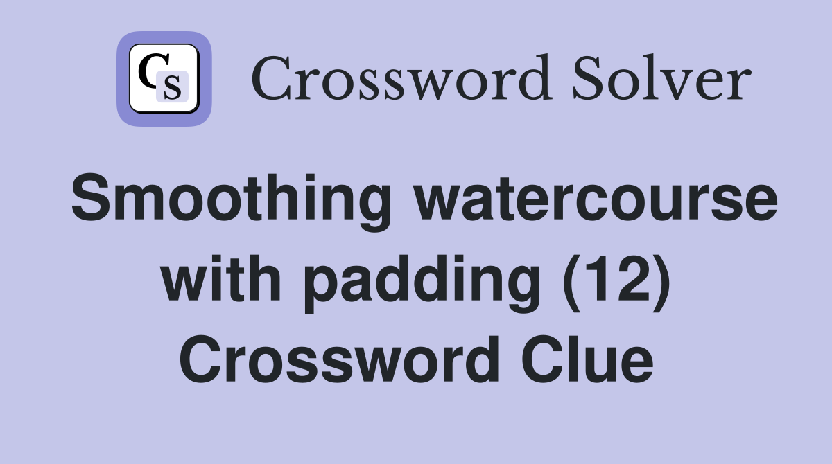 Smoothing watercourse with padding (12) Crossword Clue