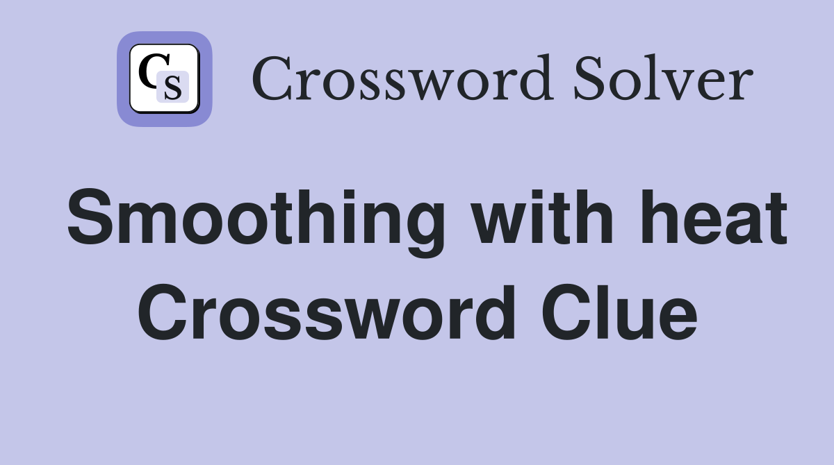 Smoothing with heat Crossword Clue