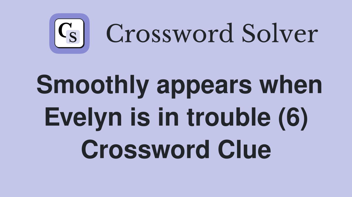 Smoothly appears when Evelyn is in trouble (6) Crossword Clue