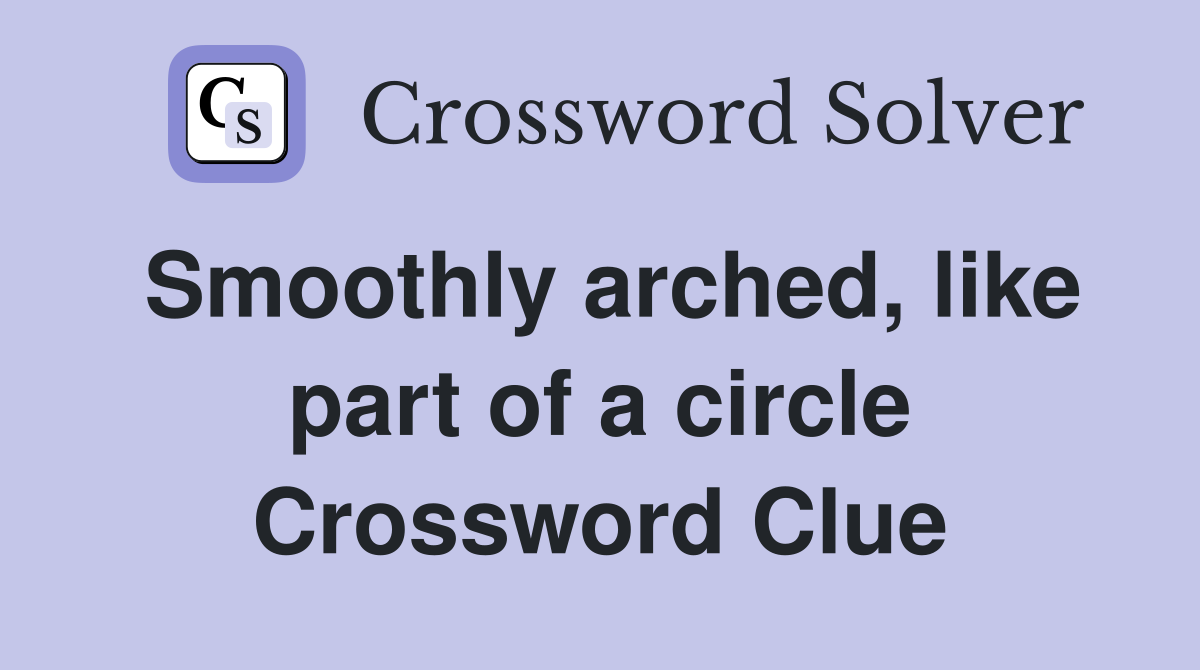 Smoothly arched, like part of a circle Crossword Clue