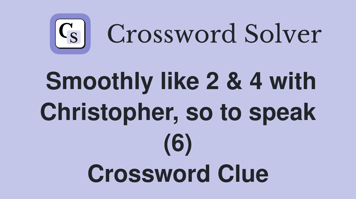 Smoothly like 2 & 4 with Christopher, so to speak (6) Crossword Clue