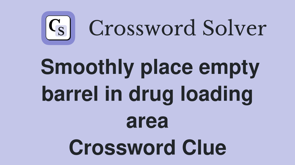 Smoothly place empty barrel in drug loading area Crossword Clue