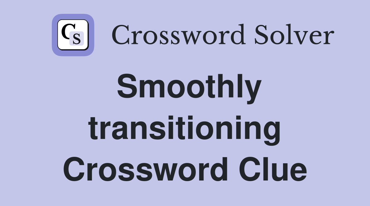 Smoothly transitioning Crossword Clue