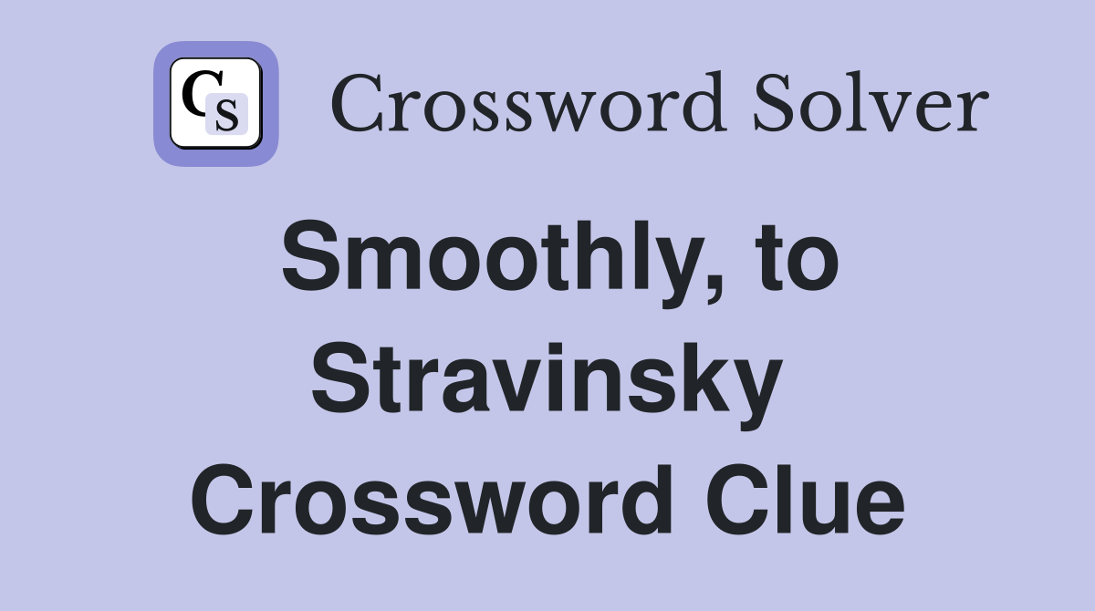 Smoothly, to Stravinsky Crossword Clue