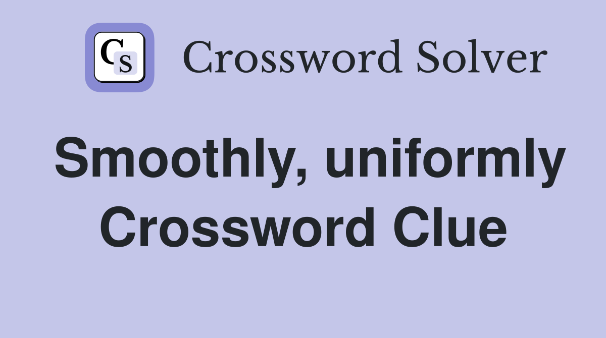 Smoothly, uniformly Crossword Clue