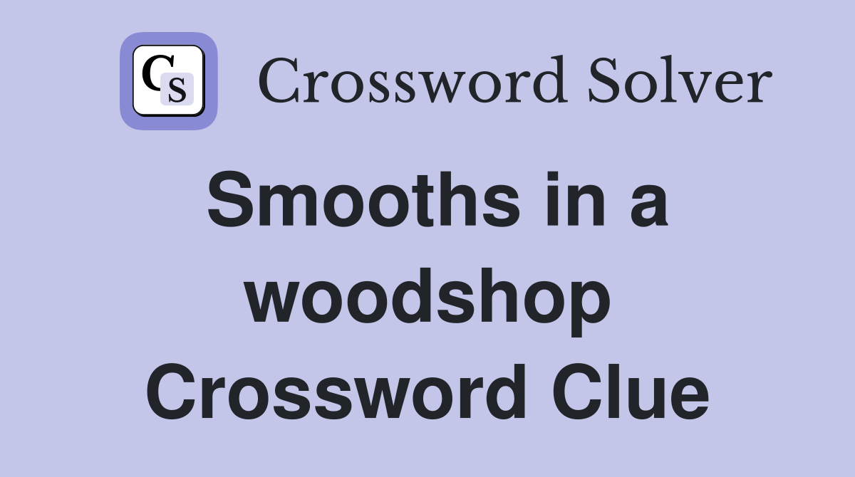 Smooths in a woodshop Crossword Clue