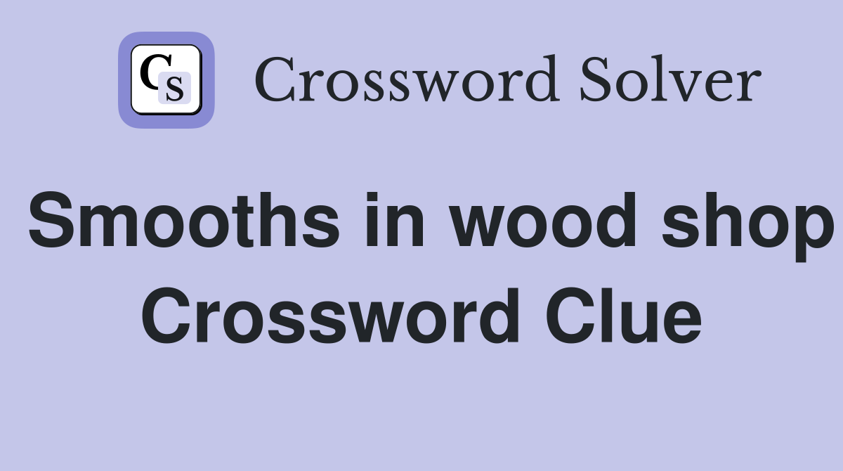 Smooths in wood shop Crossword Clue